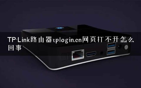 TP-Link路由器tplogin.cn网页打不开怎么回事