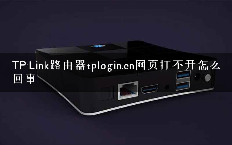 TP-Link路由器tplogin.cn网页打不开怎么回事
