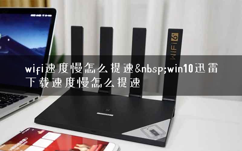 wifi速度慢怎么提速&nbsp;win10迅雷下载速度慢怎么提速