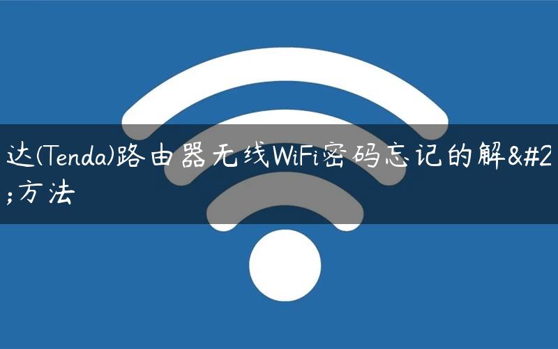 腾达(Tenda)路由器无线WiFi密码忘记的解决方法