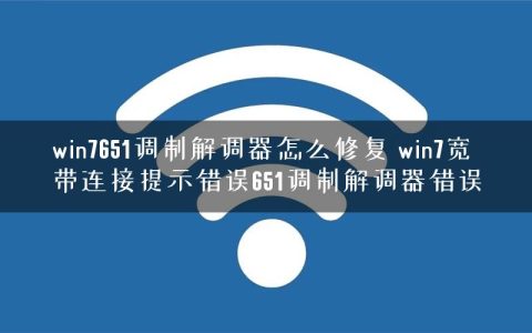win7651调制解调器怎么修复 win7宽带连接提示错误651调制解调器错误