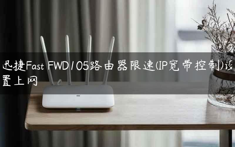 迅捷Fast FWD105路由器限速(IP宽带控制)设置上网