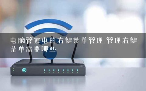 电脑管家电的右键菜单管理 管理右键菜单需要哪些