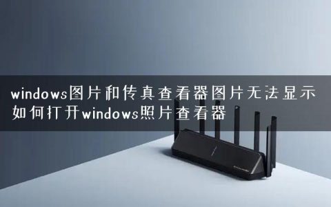 windows图片和传真查看器图片无法显示 如何打开windows照片查看器