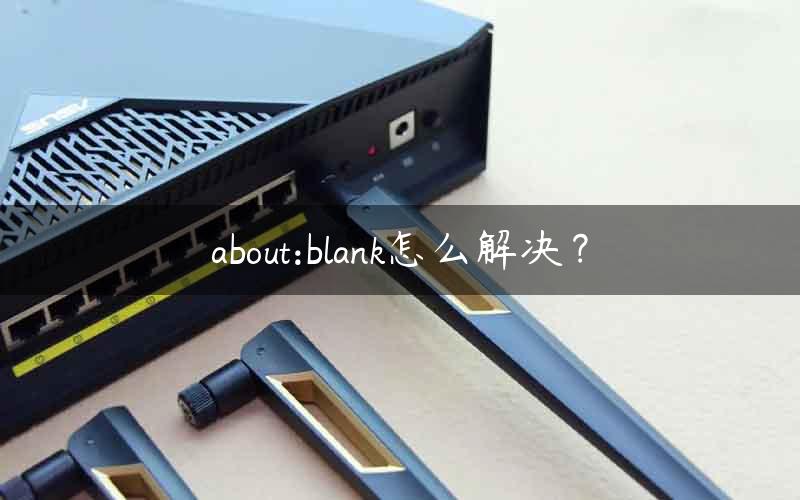 about:blank怎么解决？