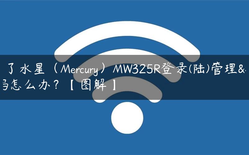 忘记了水星（Mercury）MW325R登录(陆)管理密码怎么办？【图解】