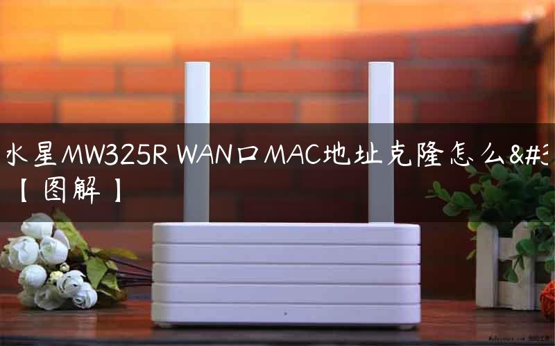 新版水星MW325R WAN口MAC地址克隆怎么设置？【图解】