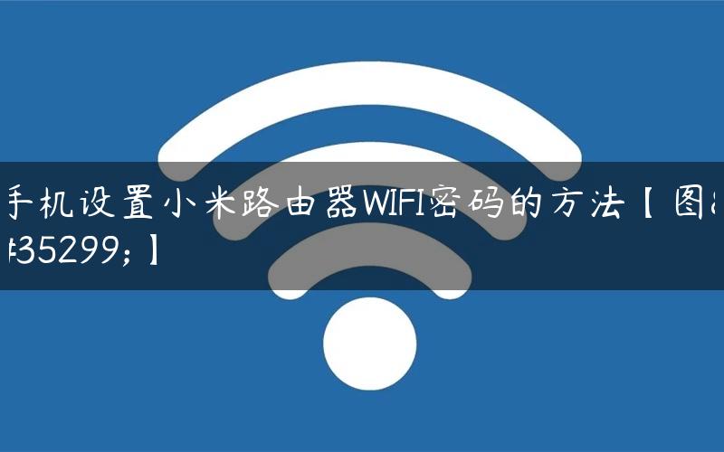 手机设置小米路由器WIFI密码的方法【图解】