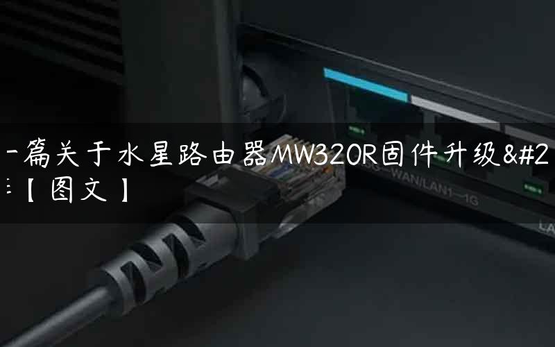 写一篇关于水星路由器MW320R固件升级操作【图文】