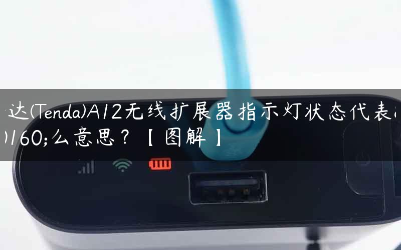 腾达(Tenda)A12无线扩展器指示灯状态代表什么意思？【图解】