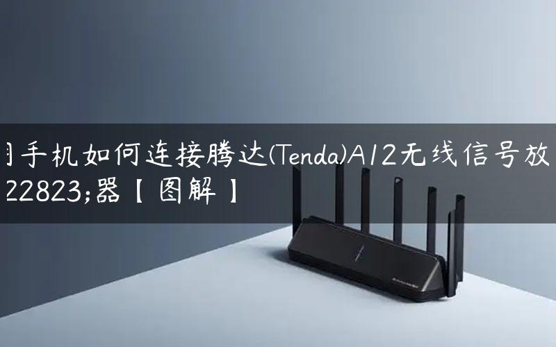 用手机如何连接腾达(Tenda)A12无线信号放大器【图解】