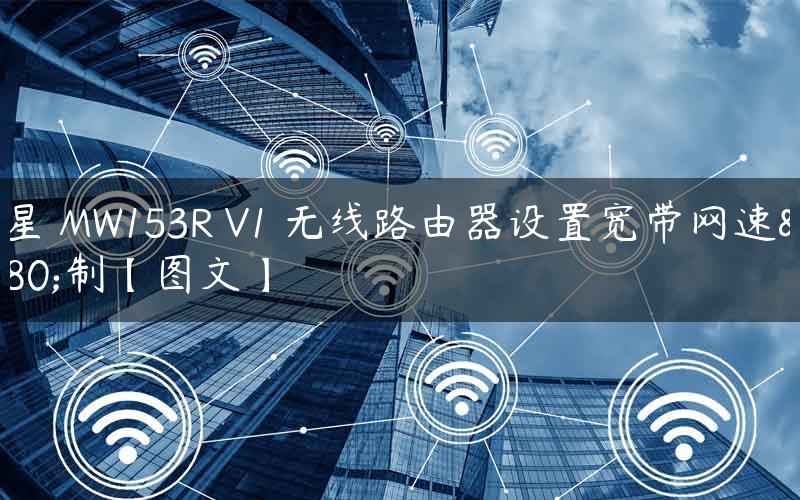水星 MW153R V1 无线路由器设置宽带网速限制【图文】