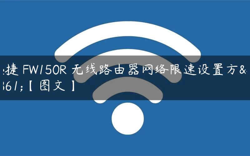 迅捷 FW150R 无线路由器网络限速设置方法【图文】