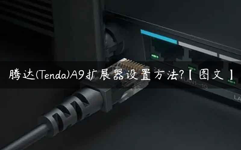 腾达(Tenda)A9扩展器设置方法?【图文】