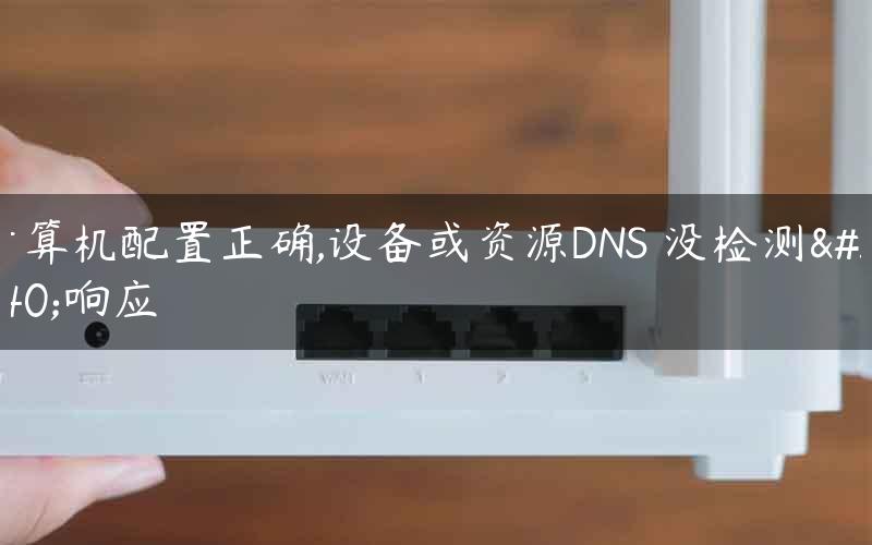 计算机配置正确,设备或资源DNS 没检测到响应