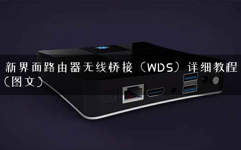 新界面路由器无线桥接（WDS）详细教程(图文)