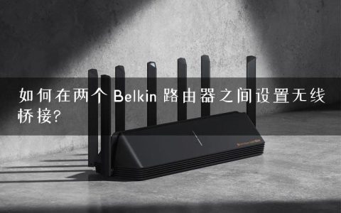 如何在两个 Belkin 路由器之间设置无线桥接?