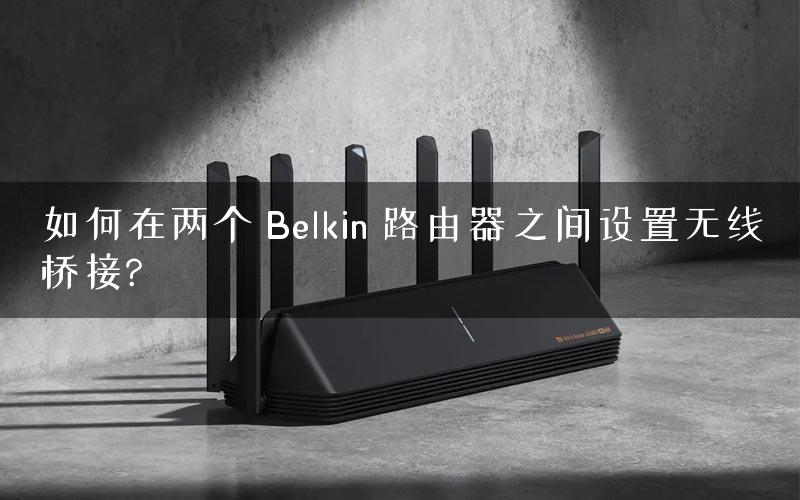 如何在两个 Belkin 路由器之间设置无线桥接?