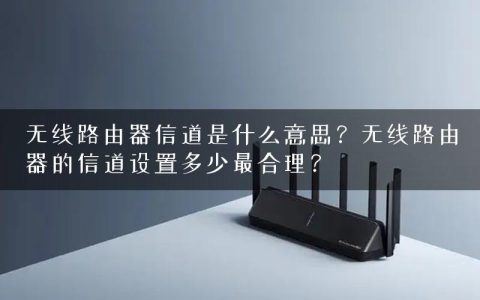 无线路由器信道是什么意思？无线路由器的信道设置多少最合理？