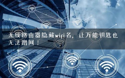 无线路由器隐藏wifi名，让万能钥匙也无法蹭网！