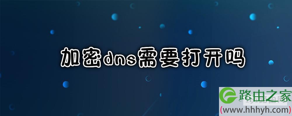 加密dns需要打开吗