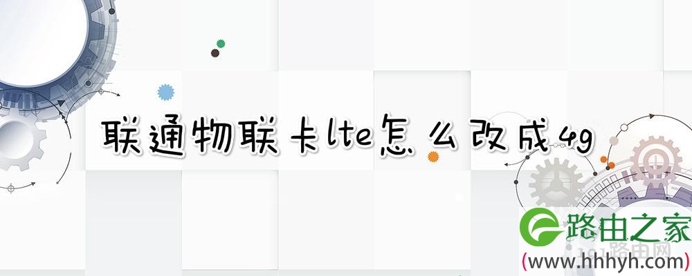 联通物联卡lte怎么改成4g