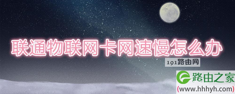 联通物联网卡网速慢怎么办