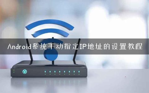 Android系统手动指定IP地址的设置教程
