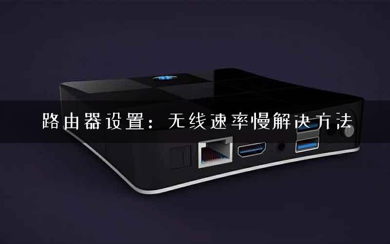 路由器设置：无线速率慢解决方法