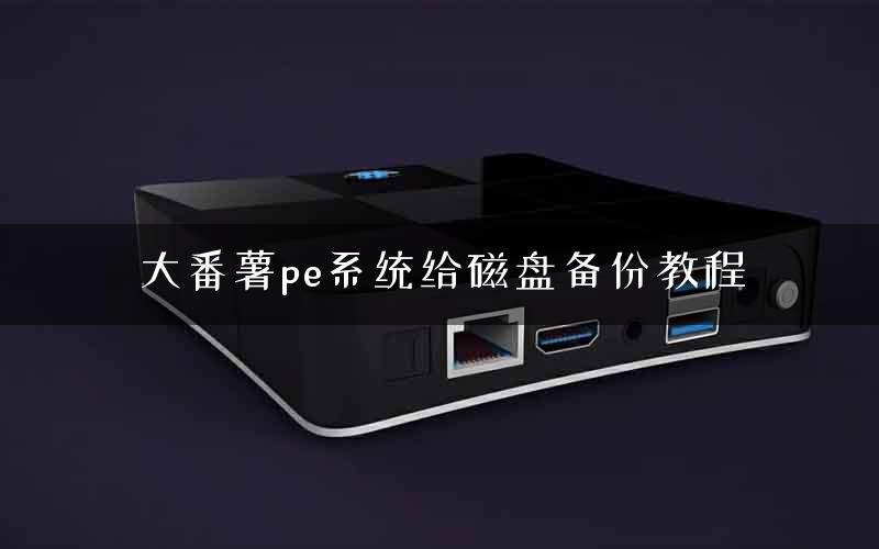 大番薯pe系统给磁盘备份教程 大番薯pe系统给磁盘备份教程