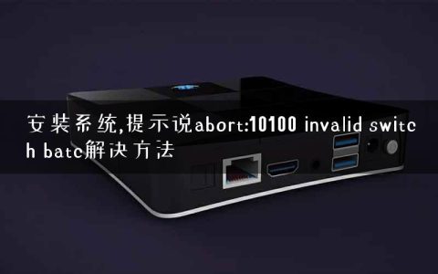 安装系统,提示说abort:10100 invalid switch batc解决方法