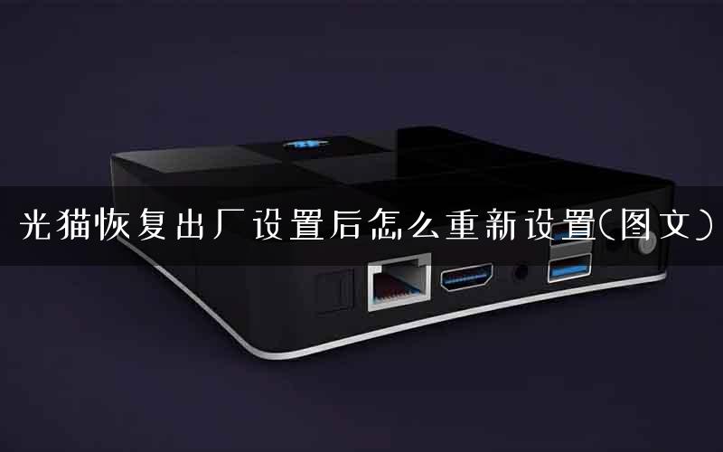 光猫恢复出厂设置后怎么重新设置(图文)