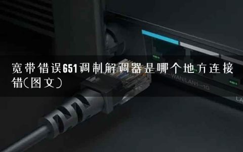 宽带错误651调制解调器是哪个地方连接错(图文)