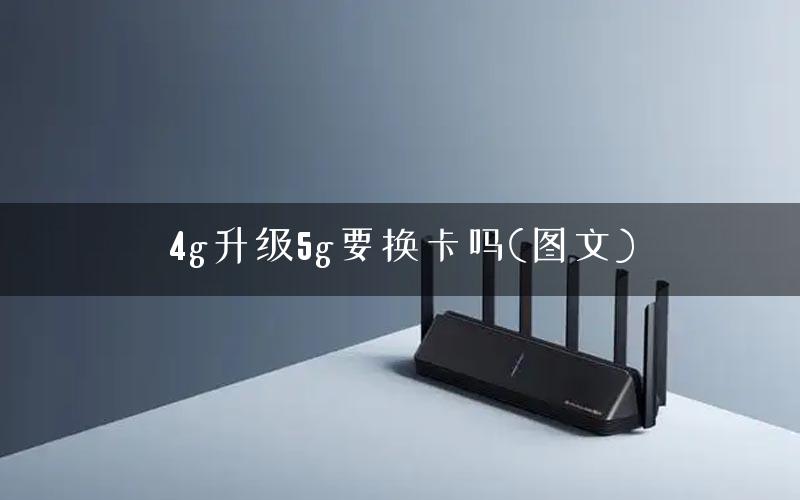 4g升级5g要换卡吗(图文)