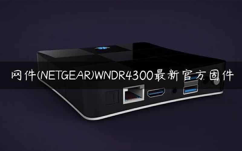 网件(NETGEAR)WNDR4300最新官方固件