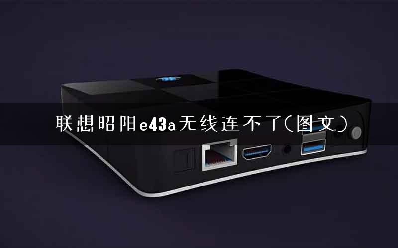 联想昭阳e43a无线连不了(图文)