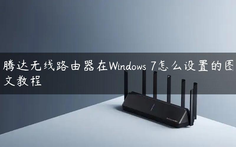 腾达无线路由器在Windows 7怎么设置的图文教程