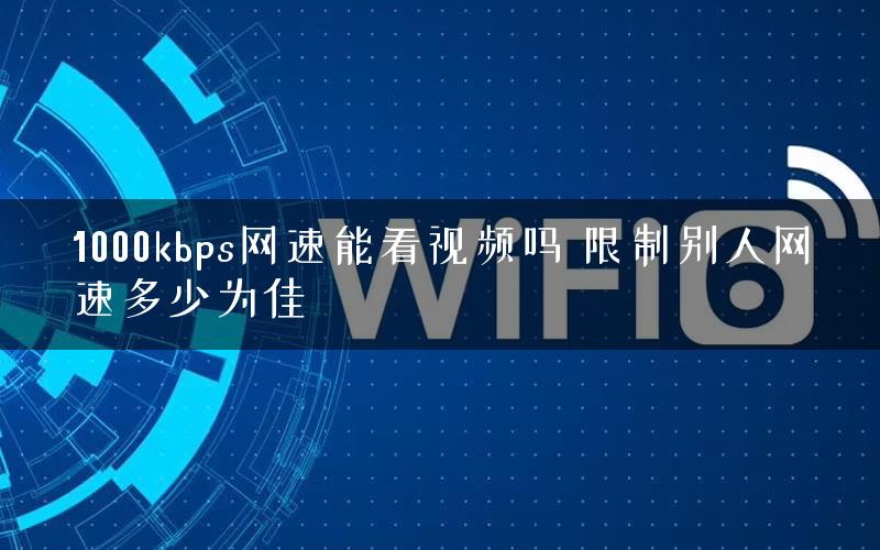 1000kbps网速能看视频吗 限制别人网速多少为佳