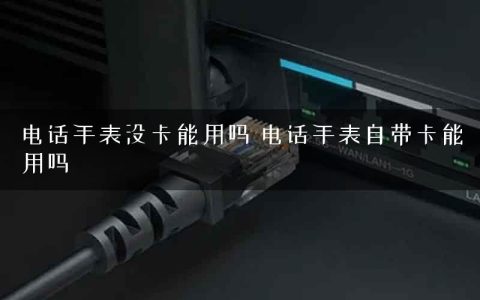 电话手表没卡能用吗 电话手表自带卡能用吗