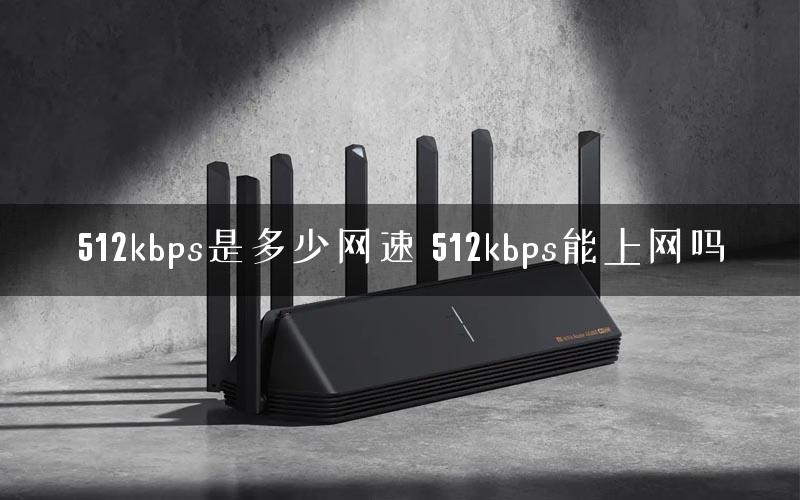 512kbps是多少网速 512kbps能上网吗 512kbps是多少网速 512kbps能上网吗