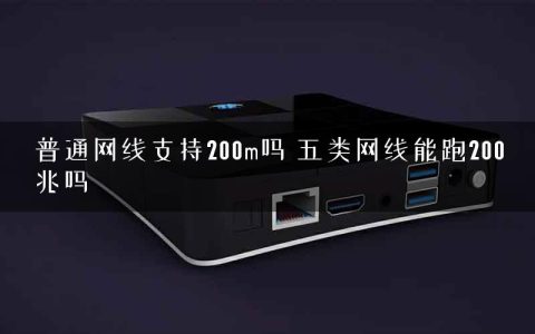 普通网线支持200m吗 五类网线能跑200兆吗