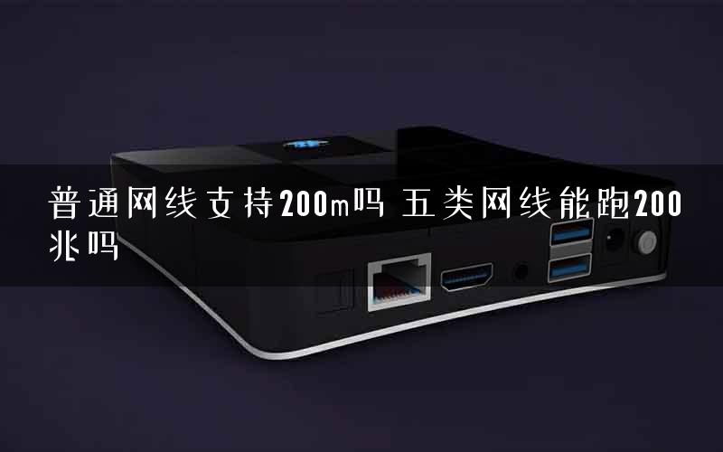 普通网线支持200m吗 五类网线能跑200兆吗
