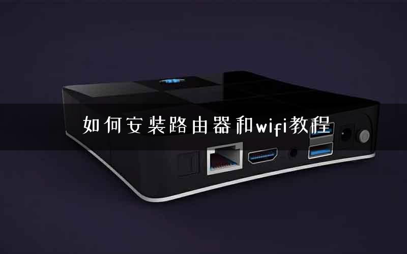 如何安装路由器和wifi教程 如何安装路由器和wifi教程