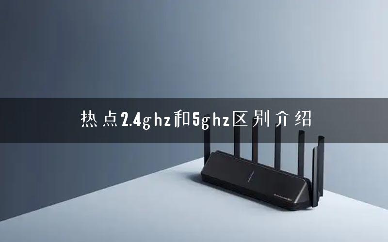 热点2.4ghz和5ghz区别介绍 热点2.4ghz和5ghz区别介绍