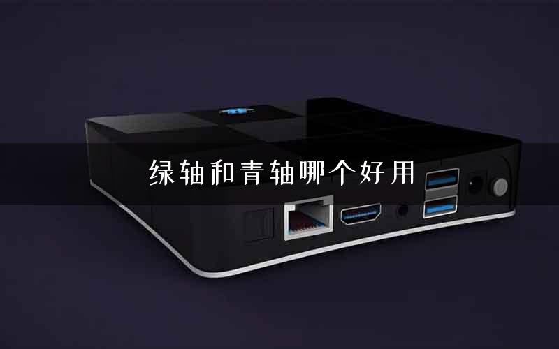 绿轴和青轴哪个好用
