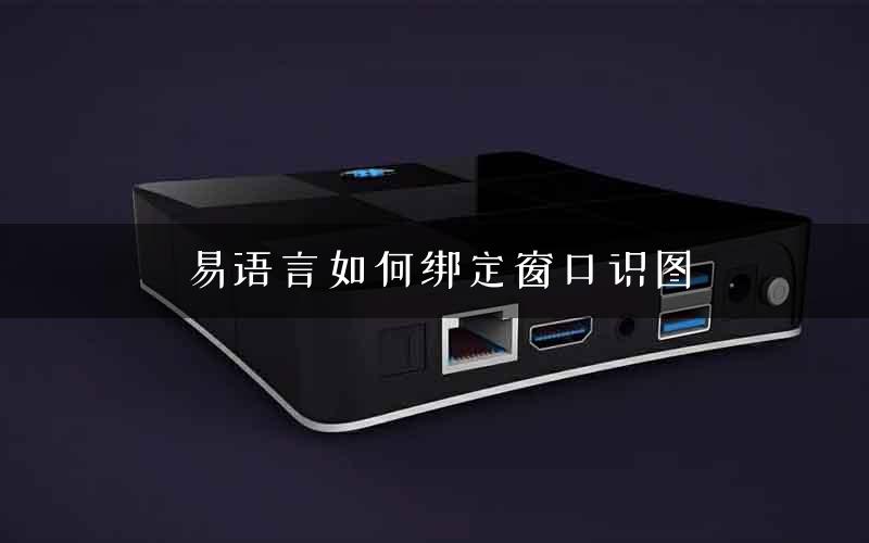 易语言如何绑定窗口识图 易语言如何绑定窗口识图