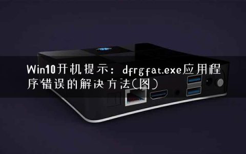 Win10开机提示：dfrgfat.exe应用程序错误的解决方法(图)