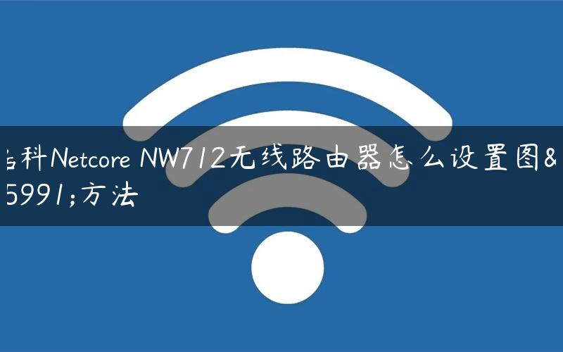 磊科Netcore NW712无线路由器怎么设置图文方法