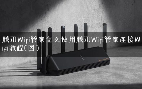 腾讯Wifi管家怎么使用腾讯Wifi管家连接Wifi教程(图)