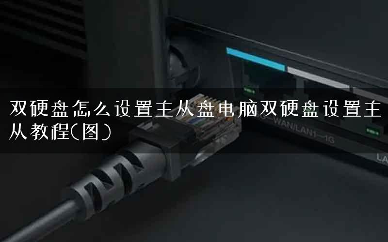双硬盘怎么设置主从盘电脑双硬盘设置主从教程(图) 双硬盘怎么设置主从盘电脑双硬盘设置主从教程(图)